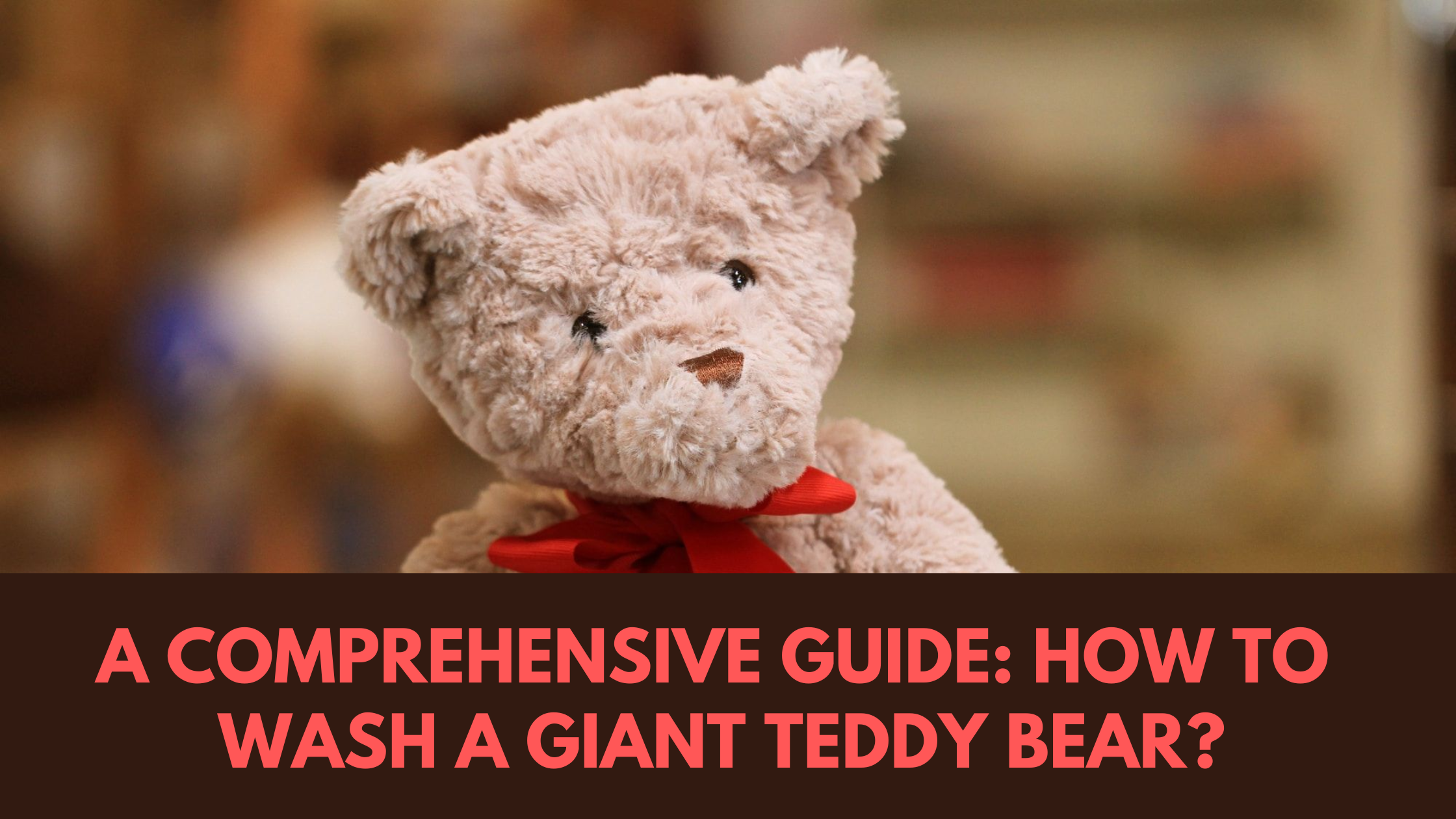 A Comprehensive Guide: How To Wash a Giant Teddy Bear?