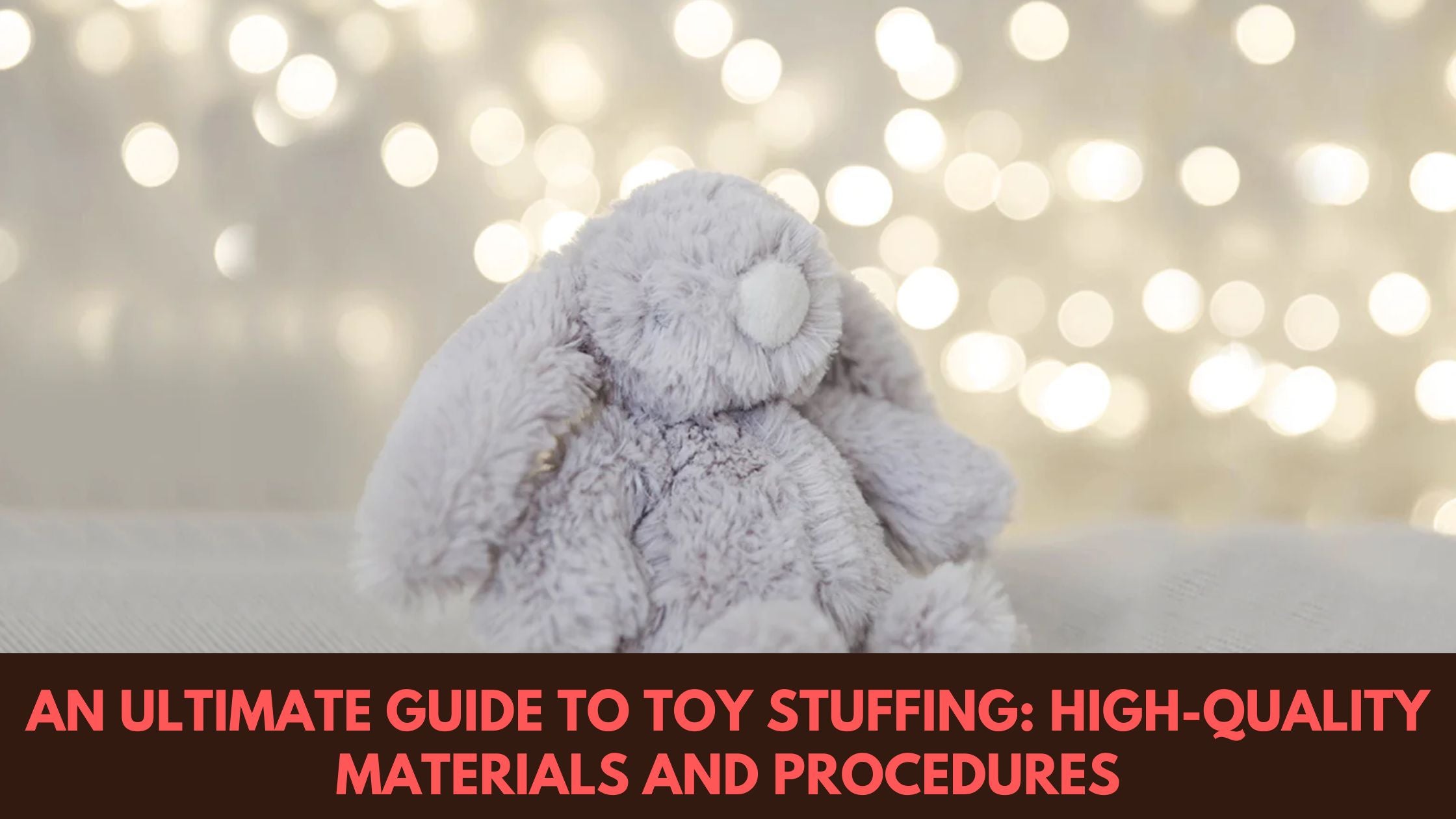 An Ultimate Guide To Toy Stuffing: High-Quality Materials and Procedur