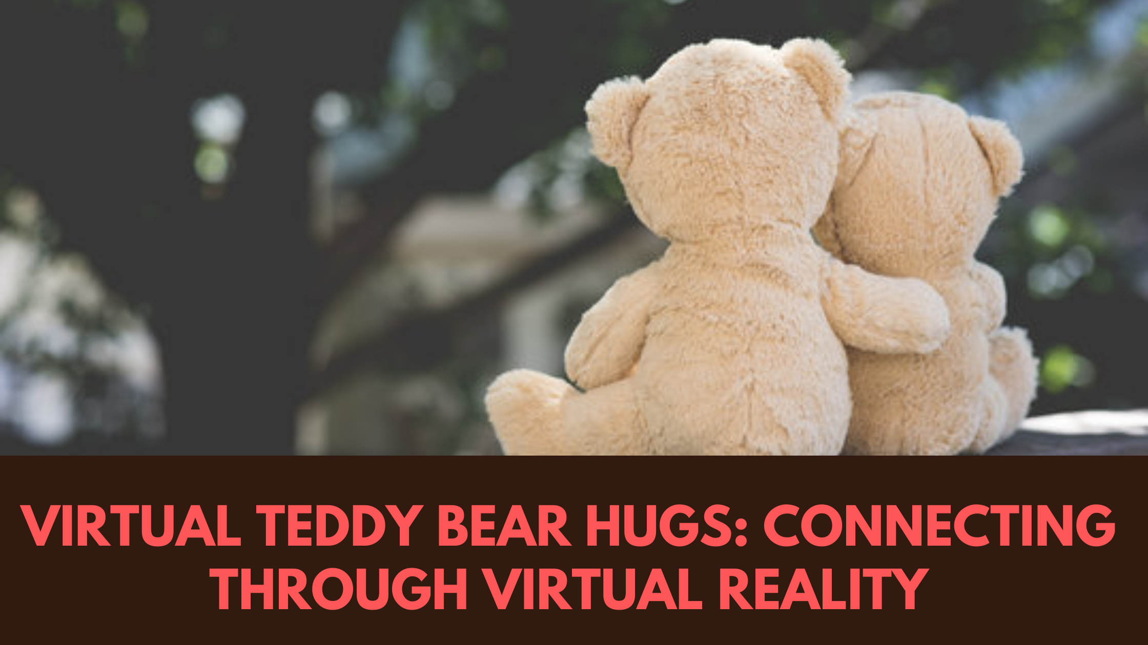 Virtual Teddy Bear Hugs: Connecting Through Virtual Reality