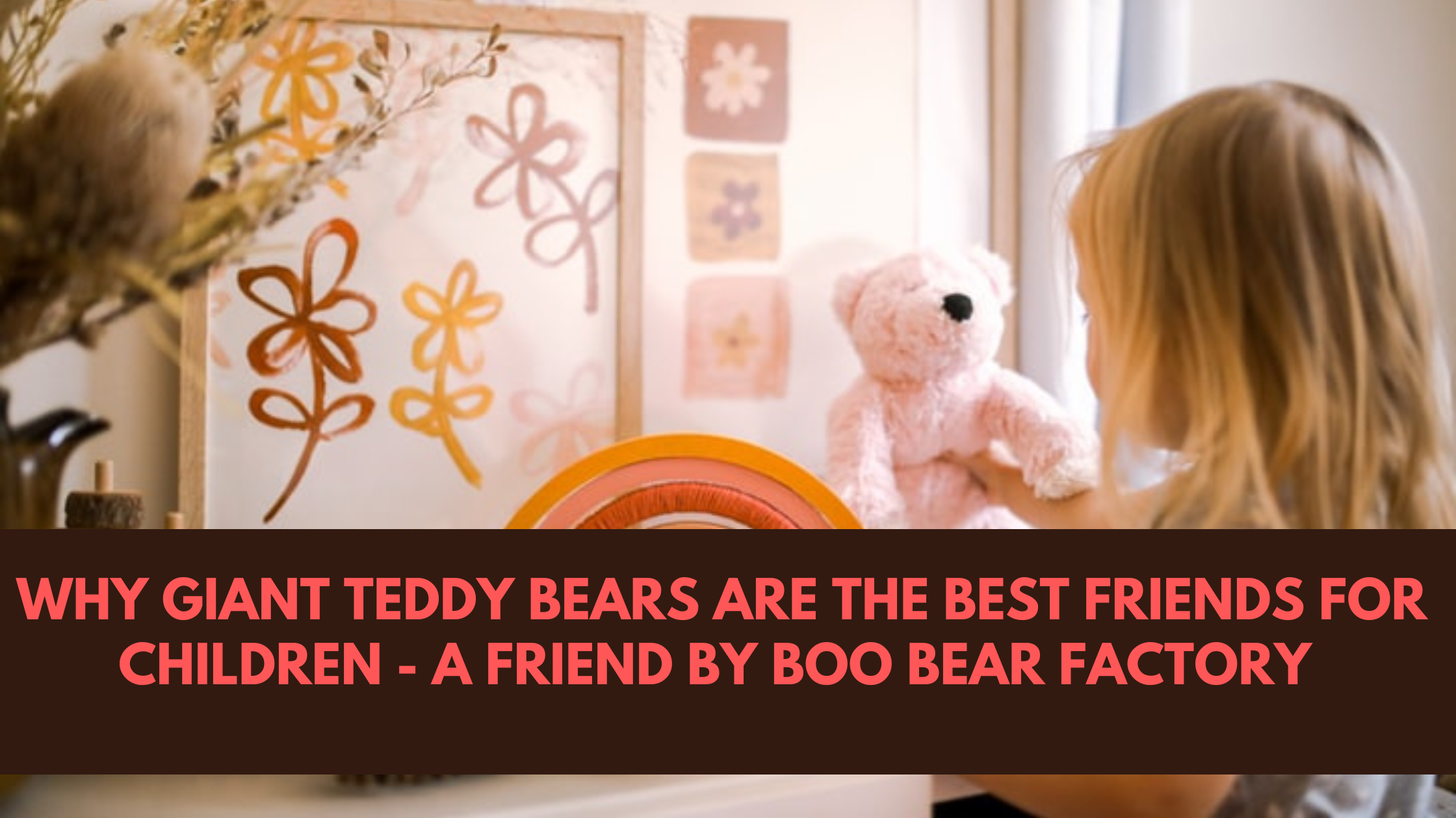 Why Giant Teddy Bears are the Best Friends for Children - A Friend by Boo Bear Factory